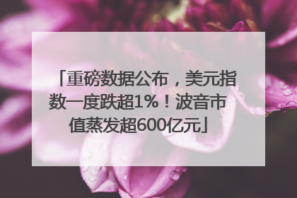 重磅数据公布，美元指数一度跌超1%！波音市值蒸发超600亿元