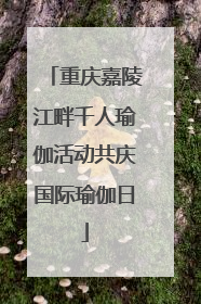 重庆嘉陵江畔千人瑜伽活动共庆国际瑜伽日