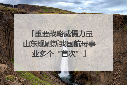 重要战略威慑力量 山东舰刷新我国航母事业多个“首次”