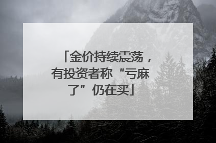 金价持续震荡，有投资者称“亏麻了”仍在买