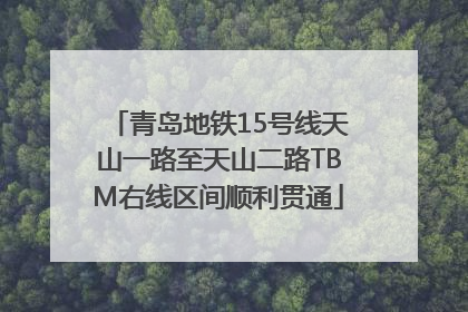 青岛地铁15号线天山一路至天山二路TBM右线区间顺利贯通