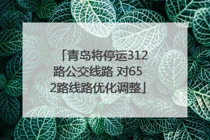 青岛将停运312路公交线路 对652路线路优化调整