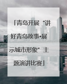 青岛开展“讲好青岛故事•展示城市形象”主题演讲比赛