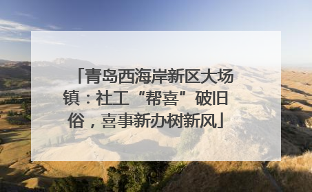 青岛西海岸新区大场镇：社工“帮喜”破旧俗，喜事新办树新风