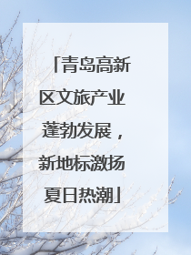 青岛高新区文旅产业蓬勃发展，新地标激扬夏日热潮