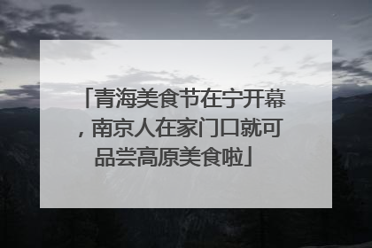 青海美食节在宁开幕，南京人在家门口就可品尝高原美食啦