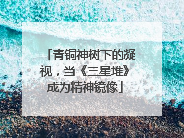 青铜神树下的凝视，当《三星堆》成为精神镜像