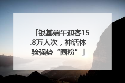 银基端午迎客15.8万人次，神话体验强势“圈粉”
