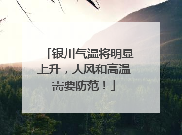 银川气温将明显上升，大风和高温需要防范！