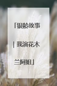 银龄故事｜我演花木兰阿姐