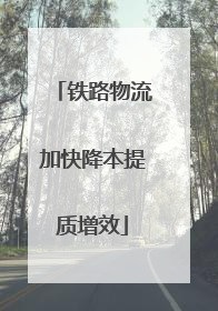 铁路物流加快降本提质增效