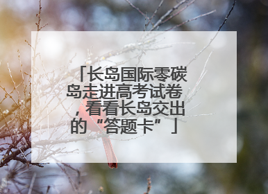 长岛国际零碳岛走进高考试卷，看看长岛交出的“答题卡”