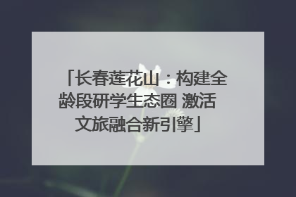 长春莲花山：构建全龄段研学生态圈 激活文旅融合新引擎