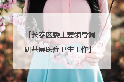 长泰区委主要领导调研基层医疗卫生工作