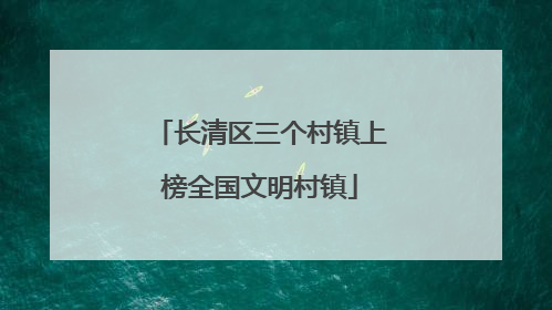 长清区三个村镇上榜全国文明村镇