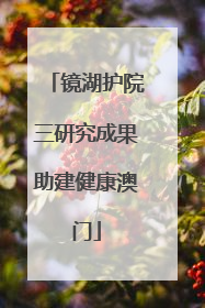 镜湖护院三研究成果助建健康澳门