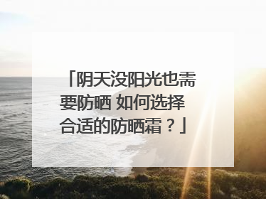 阴天没阳光也需要防晒 如何选择合适的防晒霜？