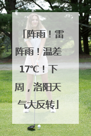 阵雨！雷阵雨！温差17℃！下周，洛阳天气大反转