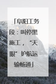 阜阳工务段：叫停黑施工，“天眼”护航运输畅通