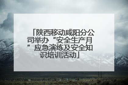 陕西移动咸阳分公司举办“安全生产月”应急演练及安全知识培训活动