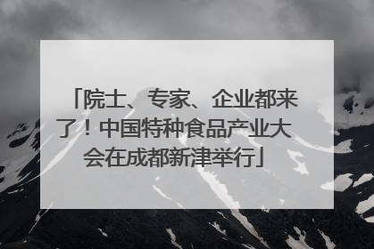 院士、专家、企业都来了！中国特种食品产业大会在成都新津举行