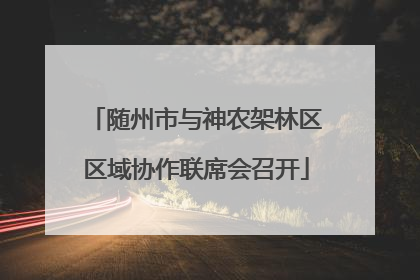随州市与神农架林区区域协作联席会召开