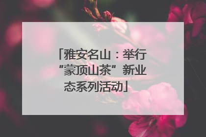 雅安名山：举行“蒙顶山茶”新业态系列活动