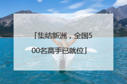 集结新洲，全国500名高手已就位