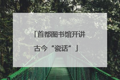 首都图书馆开讲古今“瓷话”