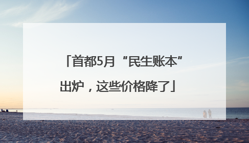 首都5月“民生账本”出炉，这些价格降了