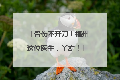 骨伤不开刀！福州这位医生，丫霸！