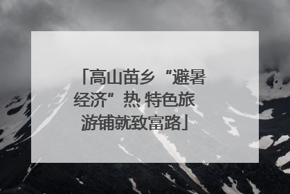 高山苗乡“避暑经济”热 特色旅游铺就致富路