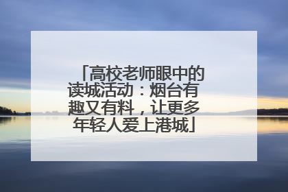 高校老师眼中的读城活动：烟台有趣又有料，让更多年轻人爱上港城