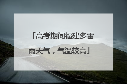 高考期间福建多雷雨天气，气温较高