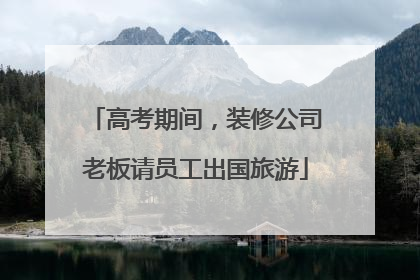 高考期间，装修公司老板请员工出国旅游