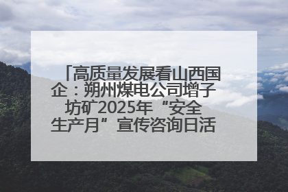 高质量发展看山西国企：朔州煤电公司增子坊矿2025年“安全生产月”宣传咨询日活动亮点纷呈