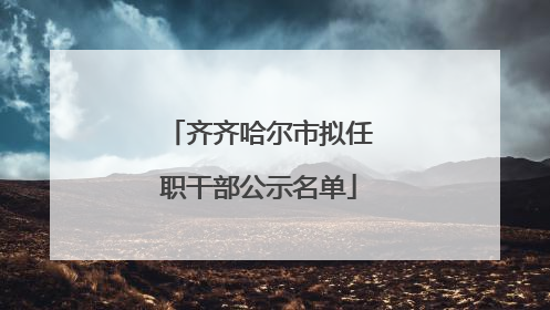 齐齐哈尔市拟任职干部公示名单