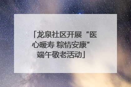 龙泉社区开展“医心暖寿 粽情安康”端午敬老活动