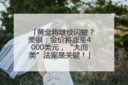 黄金将继续闪耀？美银：金价将涨至4000美元，“大而美”法案是关键！