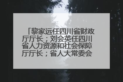 黎家远任四川省财政厅厅长；刘会英任四川省人力资源和社会保障厅厅长；省人大常委会任免一批干部