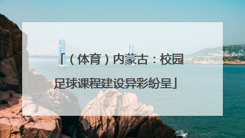 （体育）内蒙古：校园足球课程建设异彩纷呈