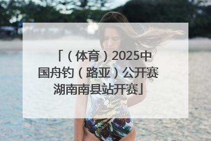 （体育）2025中国舟钓（路亚）公开赛湖南南县站开赛