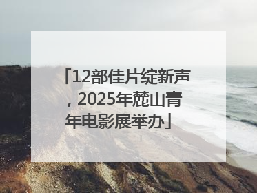 12部佳片绽新声，2025年麓山青年电影展举办