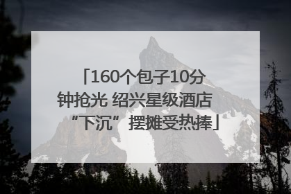 160个包子10分钟抢光 绍兴星级酒店“下沉”摆摊受热捧