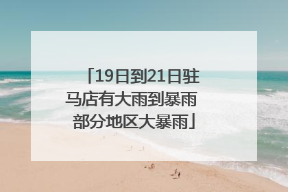 19日到21日驻马店有大雨到暴雨 部分地区大暴雨