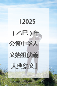 2025（乙巳）年公祭中华人文始祖伏羲大典祭文