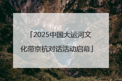 2025中国大运河文化带京杭对话活动启幕