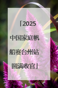 2025中国家庭帆船赛台州站圆满收官