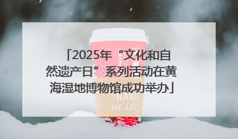 2025年“文化和自然遗产日”系列活动在黄海湿地博物馆成功举办