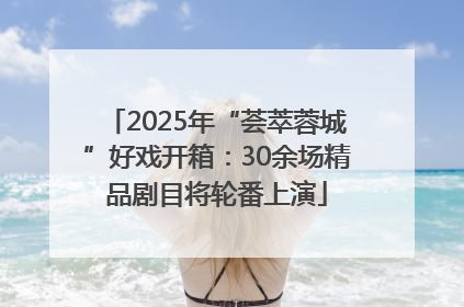 2025年“荟萃蓉城”好戏开箱：30余场精品剧目将轮番上演